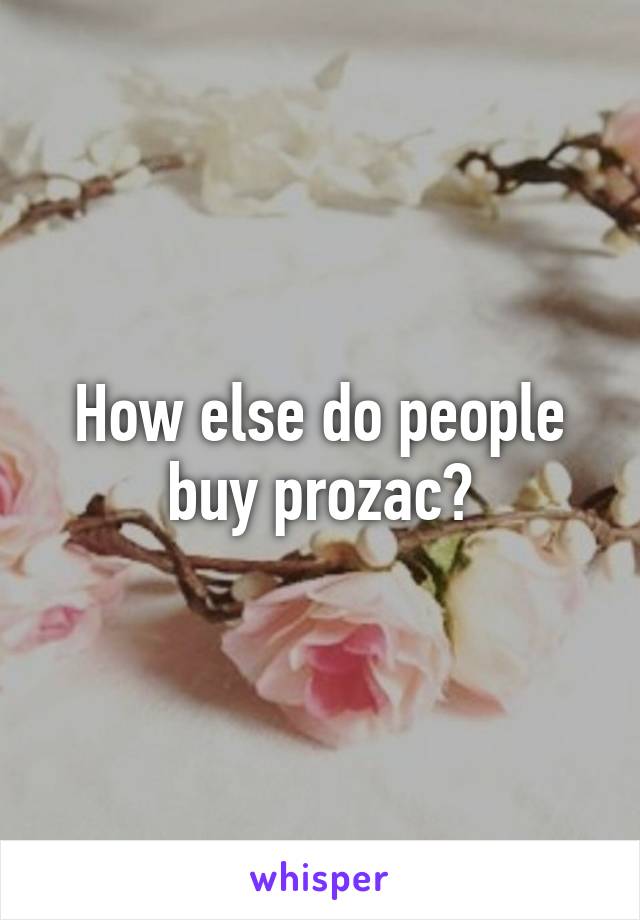 How else do people buy prozac?