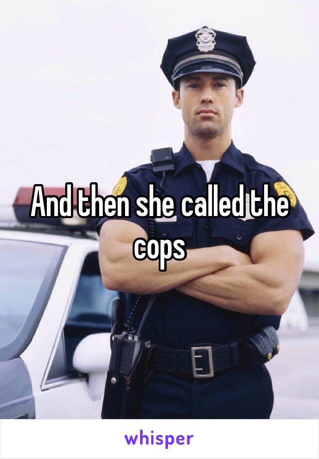 And then she called the cops
