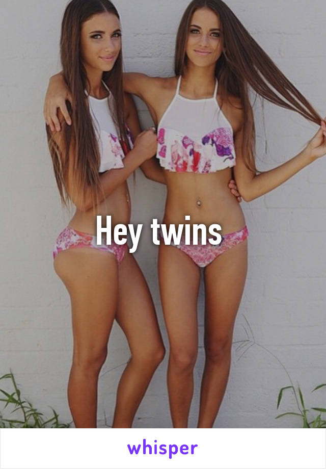 Hey twins 