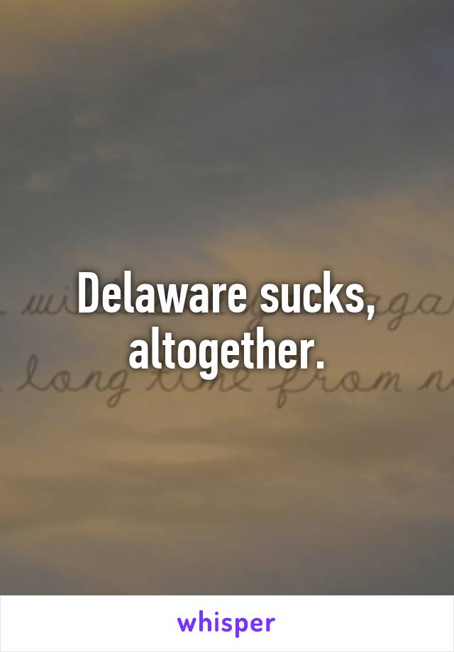 Delaware sucks, altogether.
