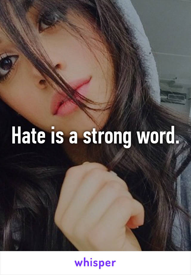 Hate is a strong word.