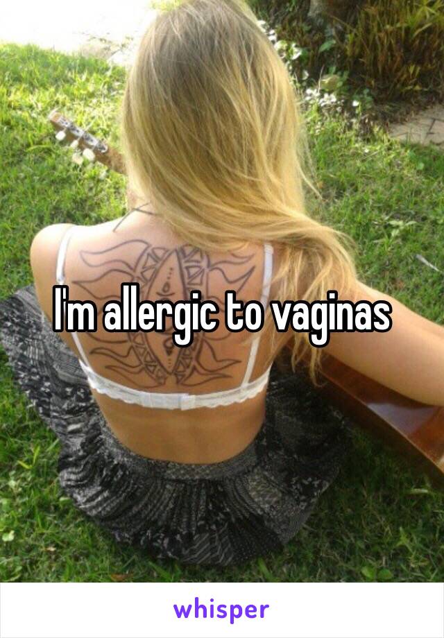 I'm allergic to vaginas