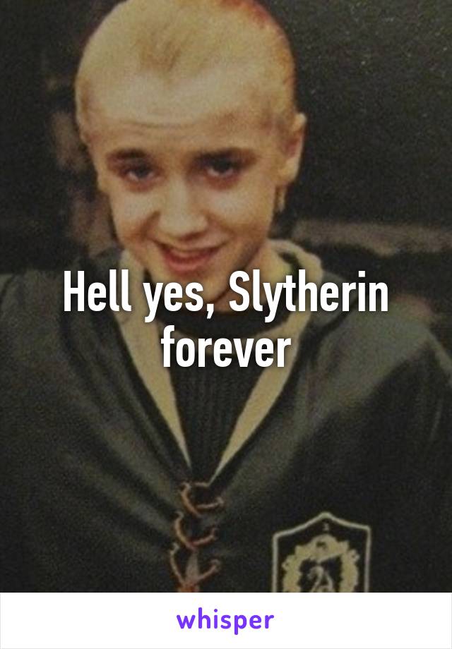 Hell yes, Slytherin forever