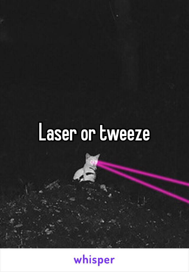 Laser or tweeze