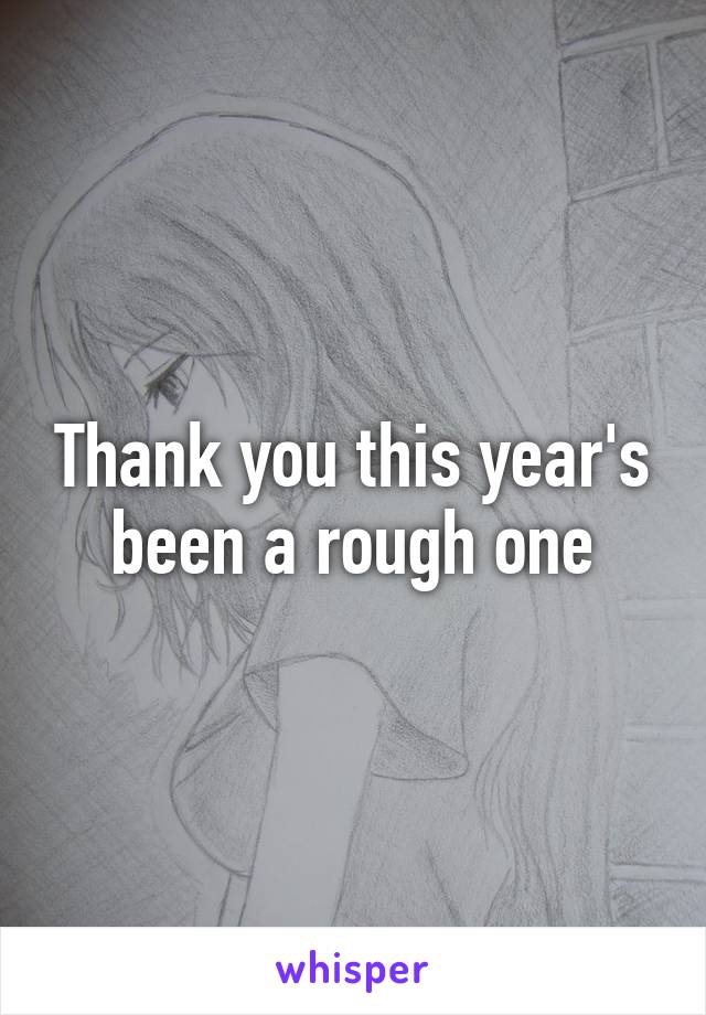 Thank you this year's been a rough one