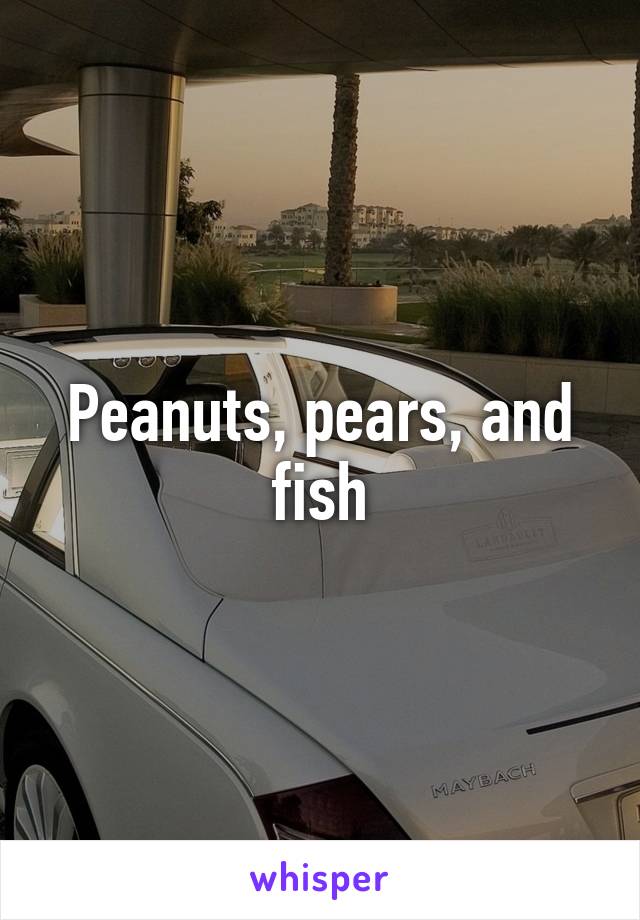 Peanuts, pears, and fish