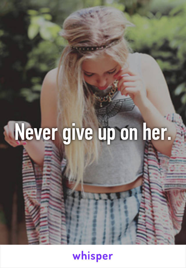 Never give up on her.