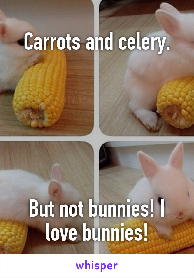 Carrots and celery.






But not bunnies! I love bunnies!