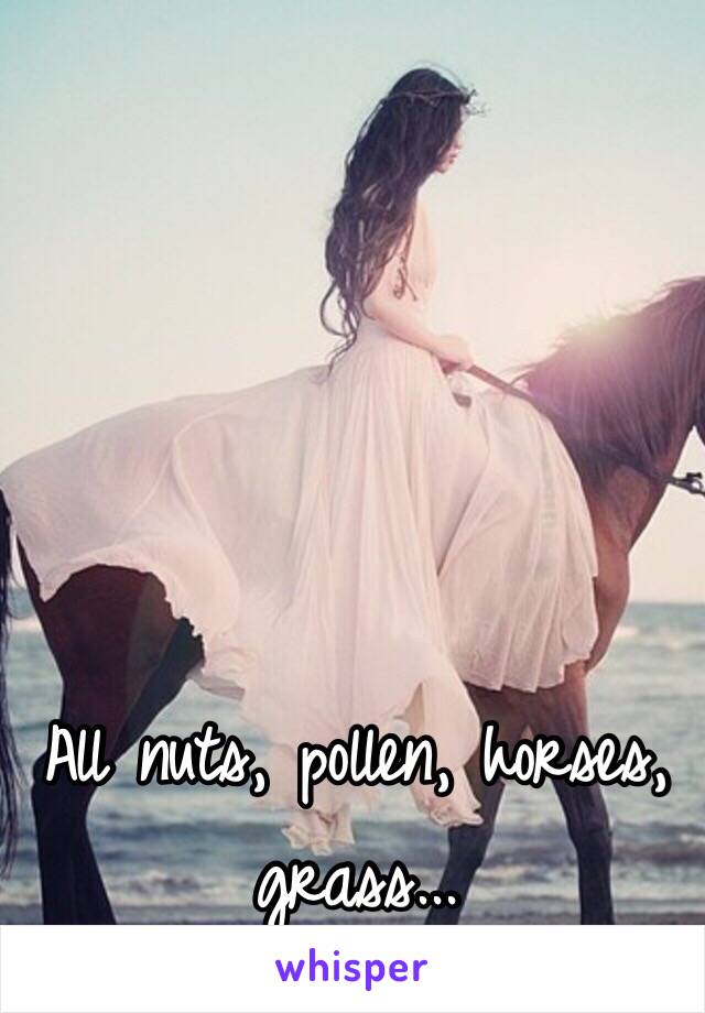 All nuts, pollen, horses, grass...