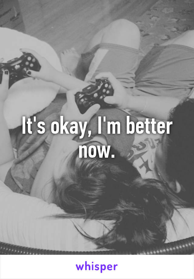 It's okay, I'm better now.