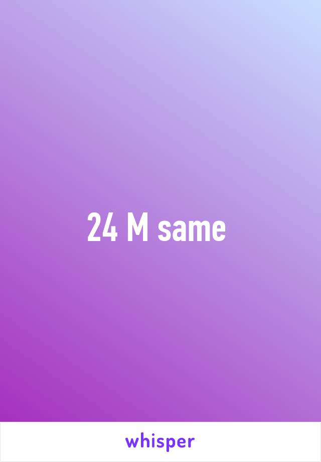24 M same 