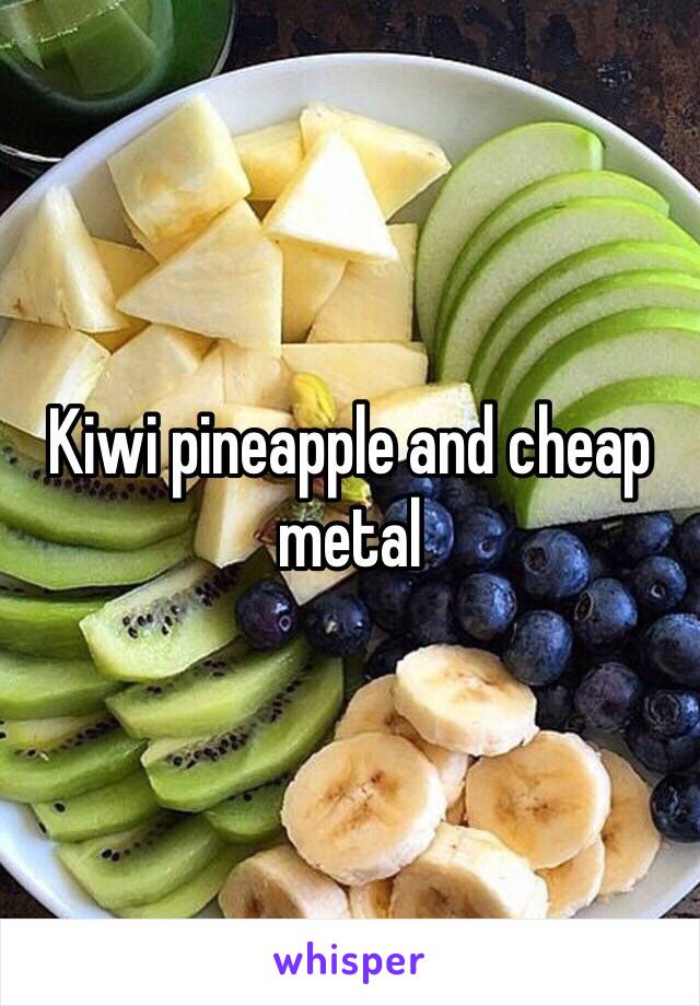 Kiwi pineapple and cheap metal