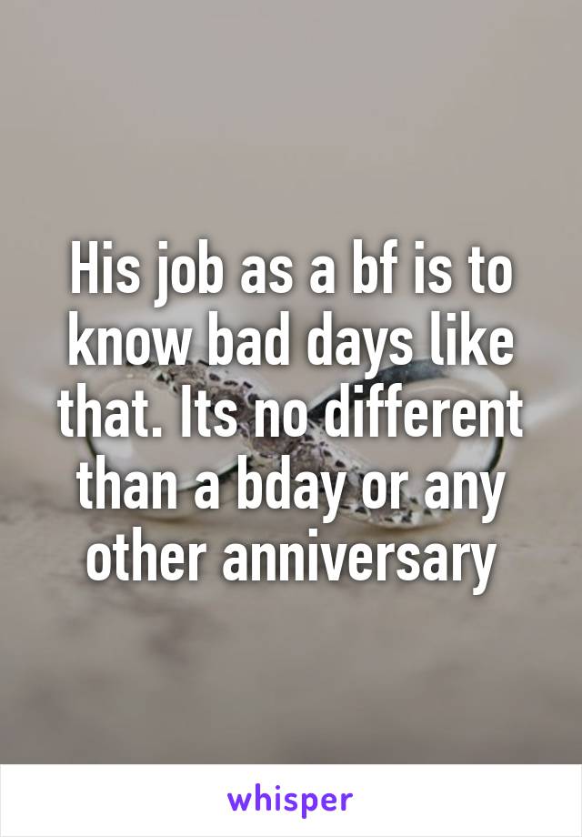 His job as a bf is to know bad days like that. Its no different than a bday or any other anniversary