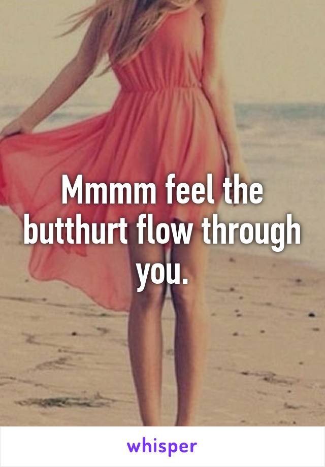 Mmmm feel the butthurt flow through you.