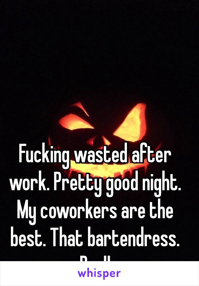 Fucking wasted after work. Pretty good night. My coworkers are the best. That bartendress. Pce!!