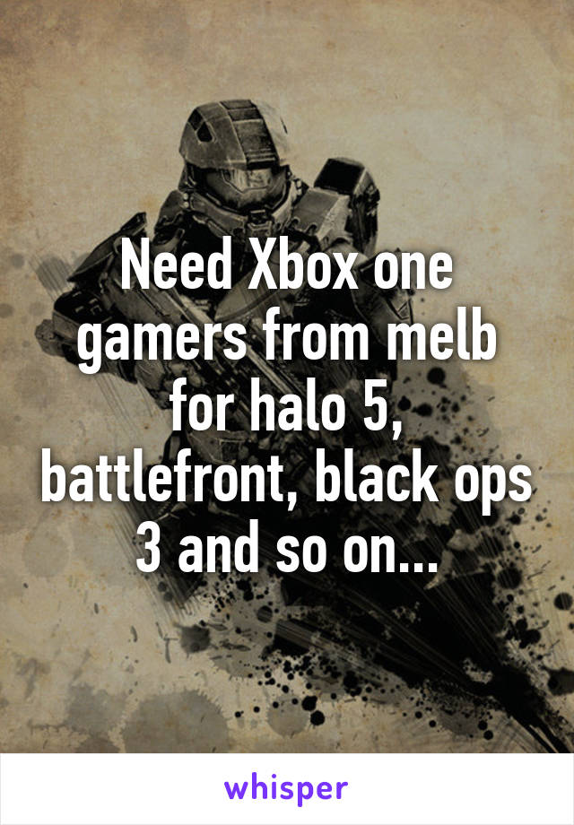 Need Xbox one gamers from melb for halo 5, battlefront, black ops 3 and so on...