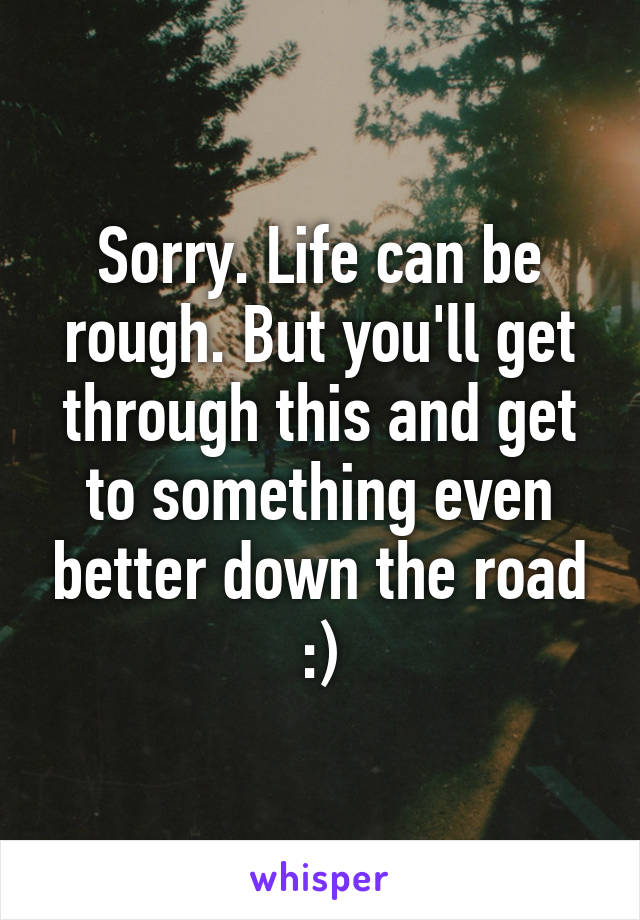 Sorry. Life can be rough. But you'll get through this and get to something even better down the road :)