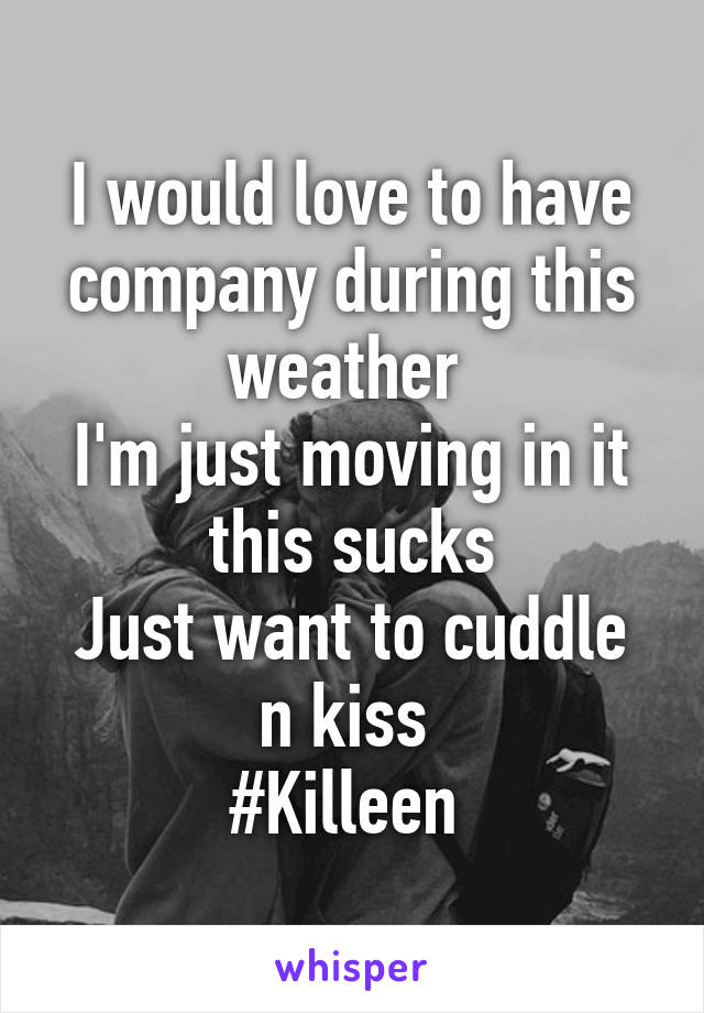 I would love to have company during this weather 
I'm just moving in it this sucks
Just want to cuddle n kiss 
#Killeen 