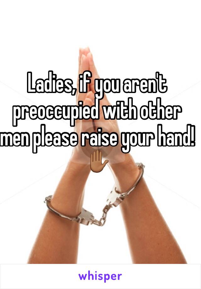 Ladies, if you aren't preoccupied with other men please raise your hand!
✋🏾
