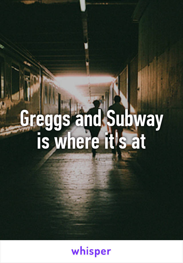 Greggs and Subway is where it's at