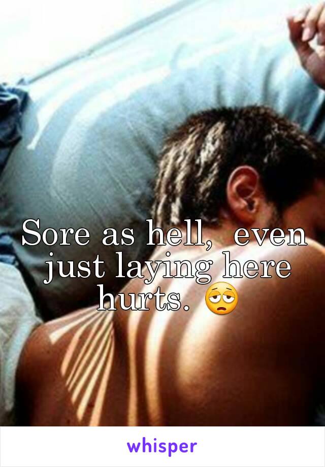 Sore as hell,  even just laying here hurts. 😩