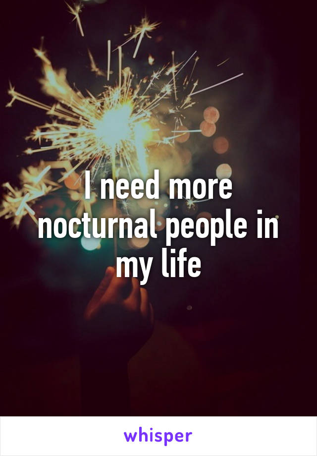 I need more nocturnal people in my life