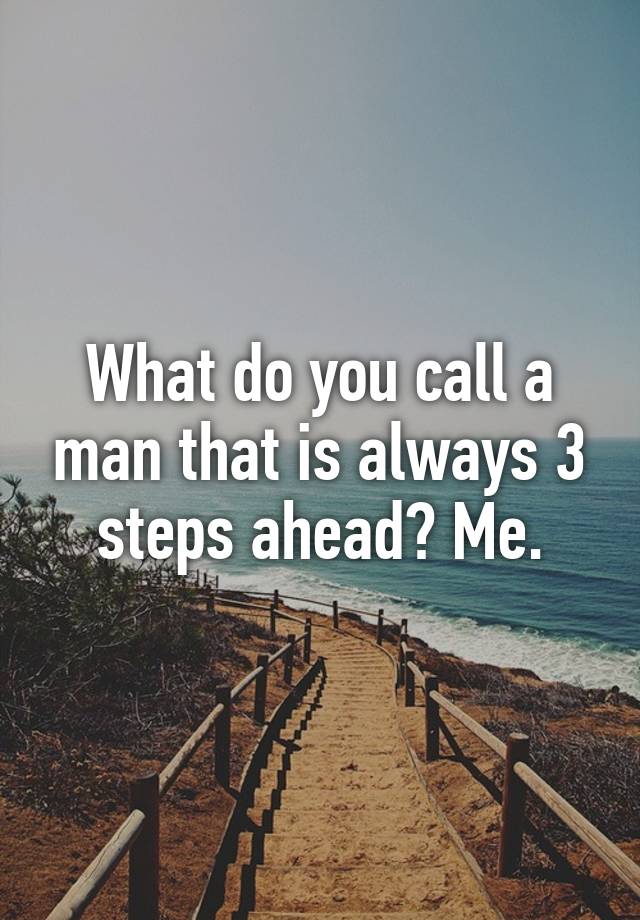 what-do-you-call-a-man-that-is-always-3-steps-ahead-me