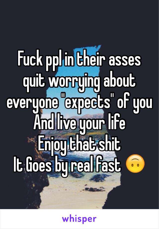 Fuck ppl in their asses 
quit worrying about everyone "expects" of you
And live your life 
Enjoy that shit
It Goes by real fast 🙃
