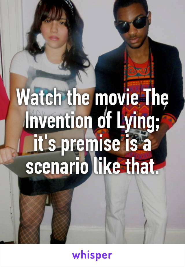 Watch the movie The Invention of Lying; it's premise is a scenario like that.
