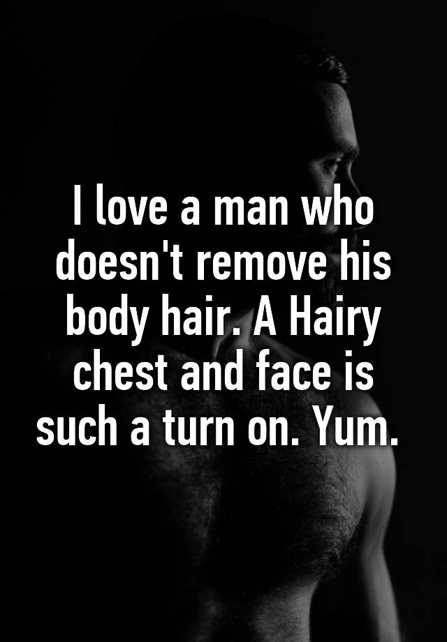 i-love-a-man-who-doesn-t-remove-his-body-hair-a-hairy-chest-and-face