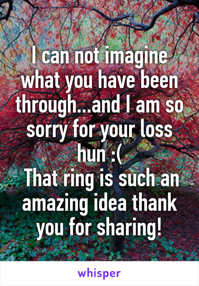 I can not imagine what you have been through...and I am so sorry for your loss hun :(
 That ring is such an amazing idea thank you for sharing!