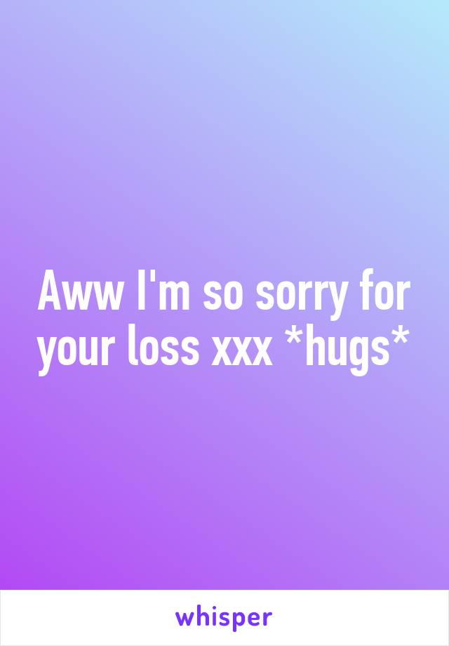 Aww I'm so sorry for your loss xxx *hugs*