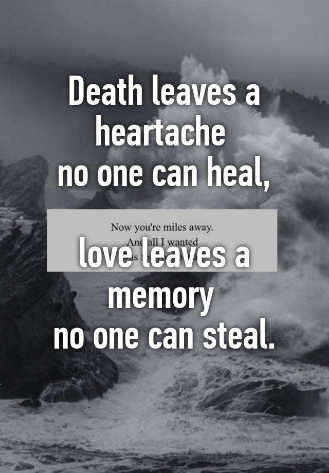 Death leaves a heartache no one can heal, love leaves a memory no one ...