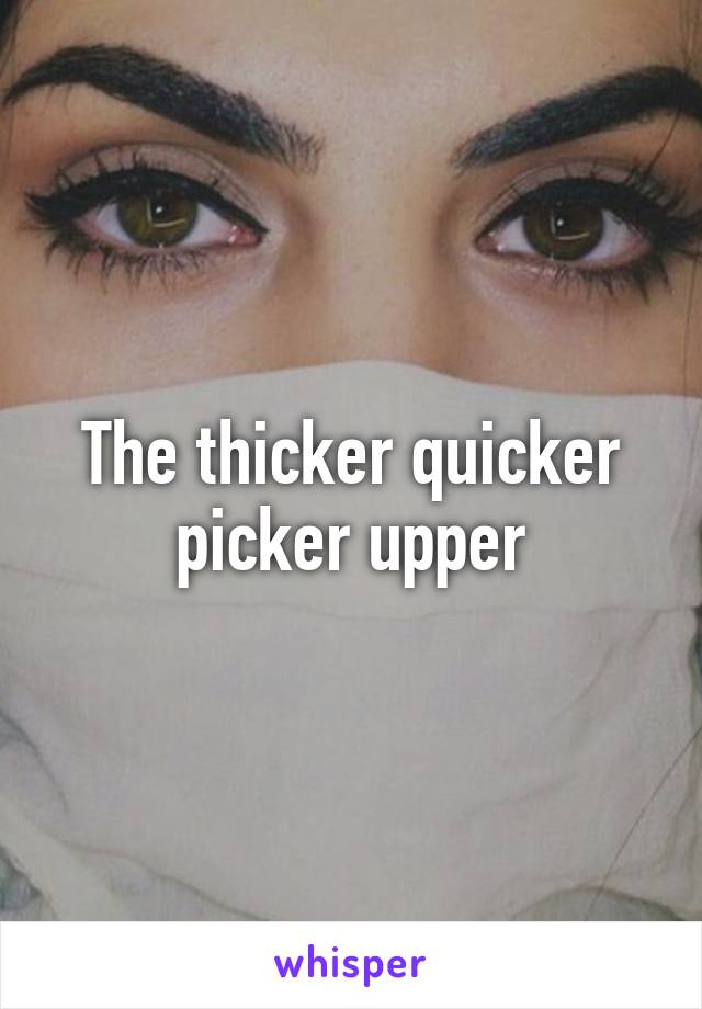 The thicker quicker picker upper