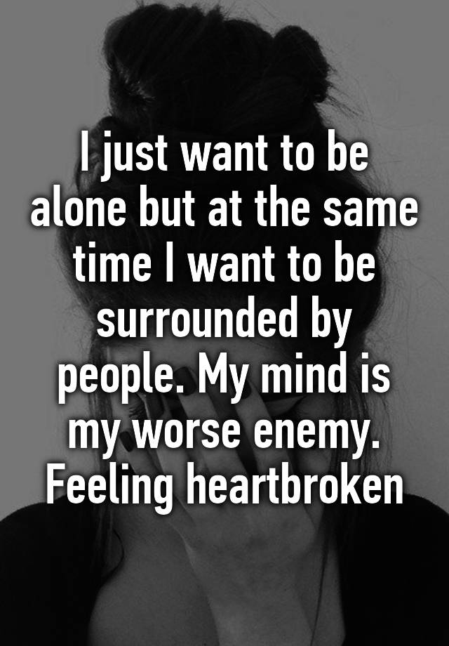 i-just-want-to-be-alone-but-at-the-same-time-i-want-to-be-surrounded-by