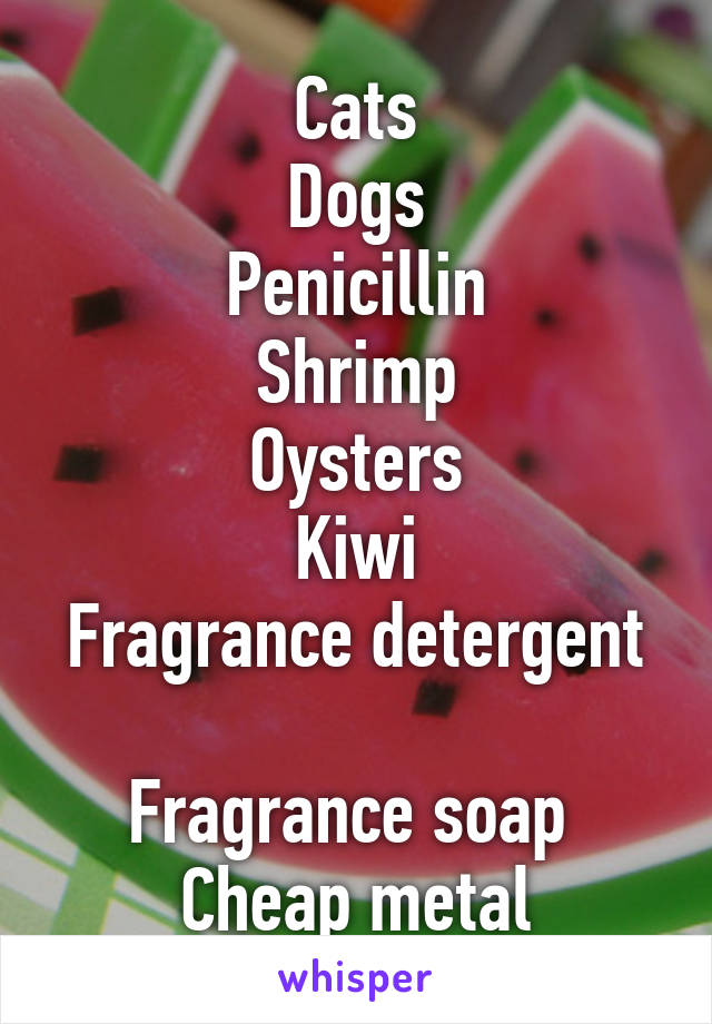 Cats
Dogs
Penicillin
Shrimp
Oysters
Kiwi
Fragrance detergent 
Fragrance soap 
Cheap metal