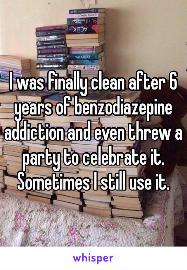 I was finally clean after 6 years of benzodiazepine addiction and even threw a party to celebrate it. Sometimes I still use it. 