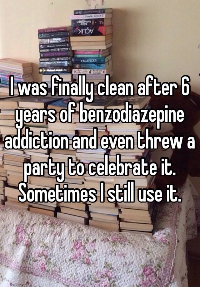 I was finally clean after 6 years of benzodiazepine addiction and even threw a party to celebrate it. Sometimes I still use it. 