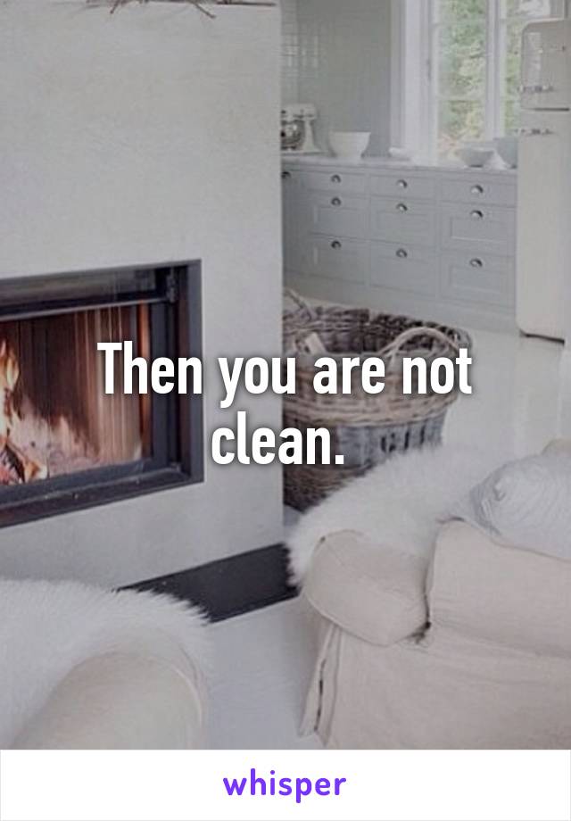 Then you are not clean. 