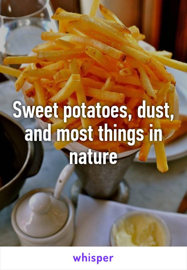 Sweet potatoes, dust, and most things in nature