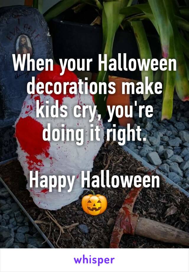 When your Halloween decorations make kids cry, you're doing it right.

Happy Halloween 
🎃