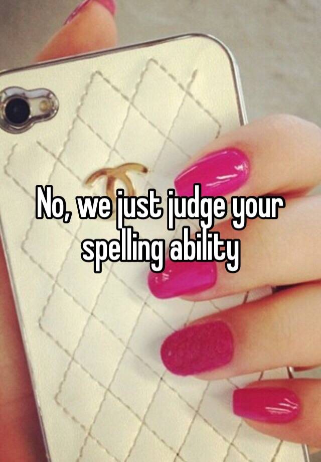 No We Just Judge Your Spelling Ability 
