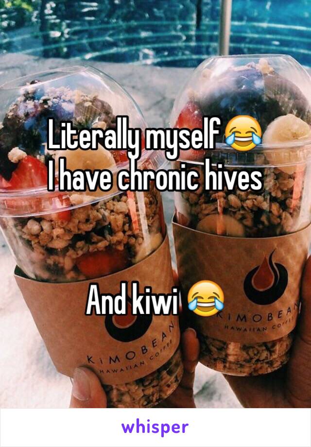 Literally myself😂
I have chronic hives


And kiwi 😂