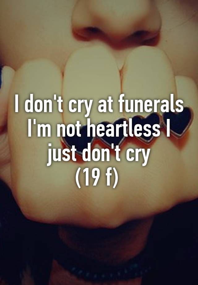 i-don-t-cry-at-funerals-i-m-not-heartless-i-just-don-t-cry-19-f