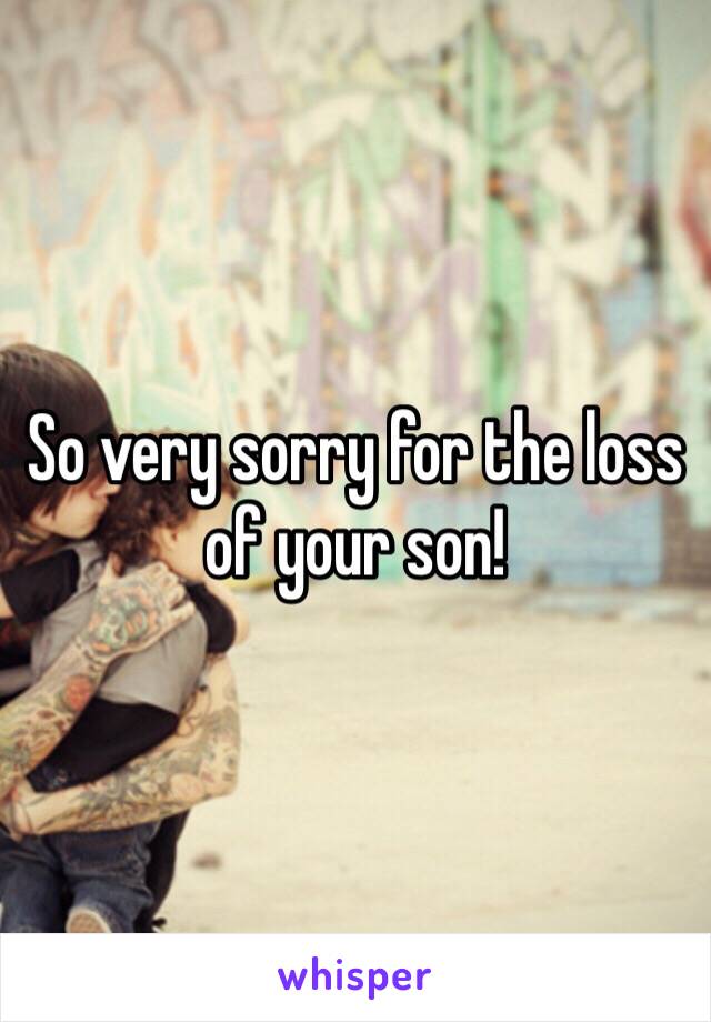 So very sorry for the loss of your son!