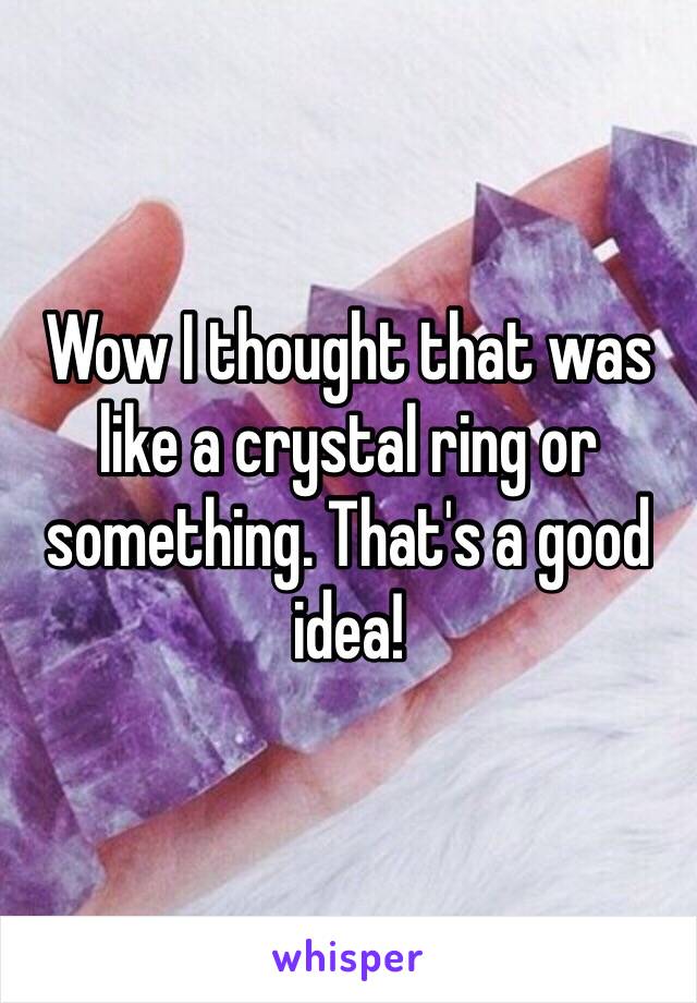 Wow I thought that was like a crystal ring or something. That's a good idea! 