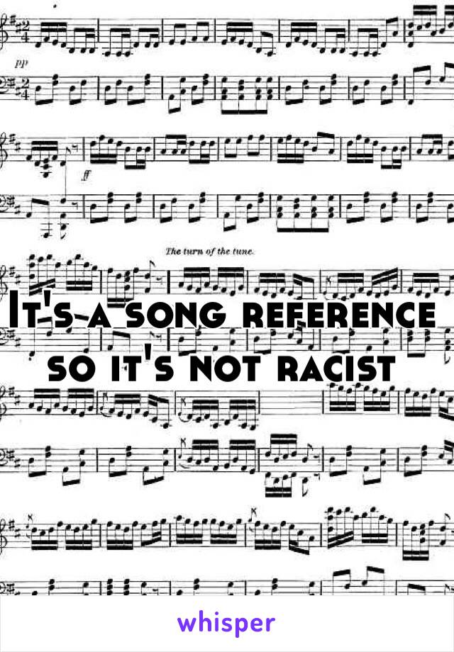 It's a song reference so it's not racist