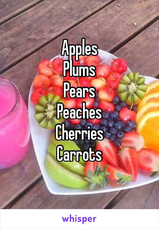 Apples
Plums
Pears
Peaches
Cherries 
Carrots 
