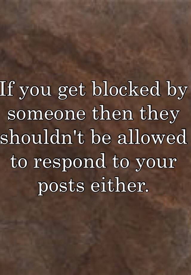 if-you-get-blocked-by-someone-then-they-shouldn-t-be-allowed-to-respond