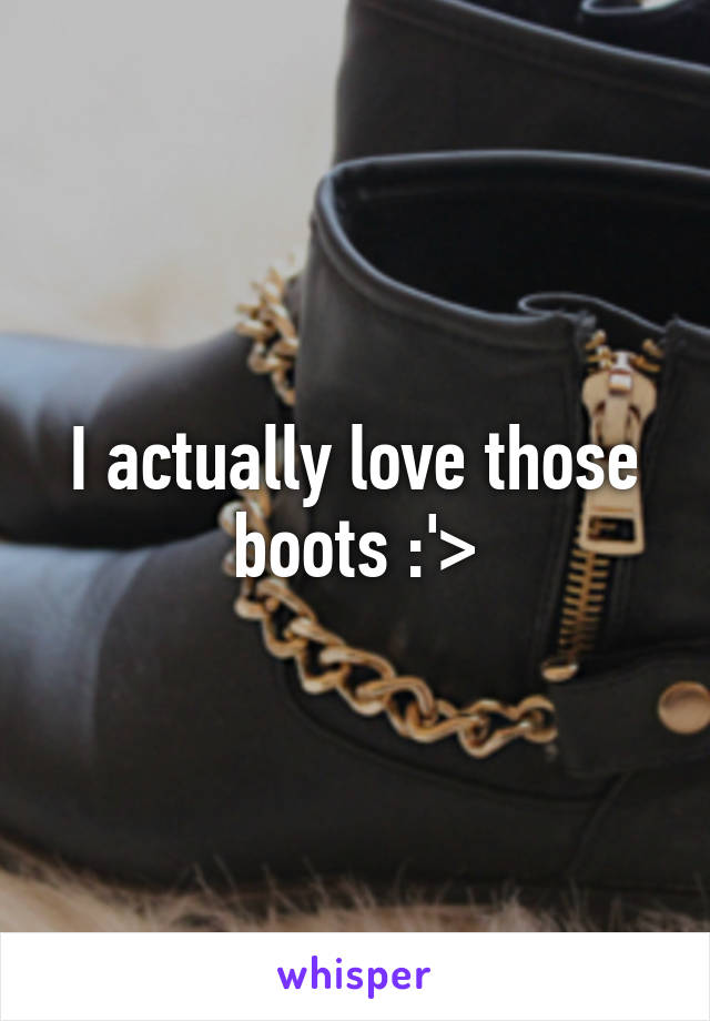I actually love those boots :'>